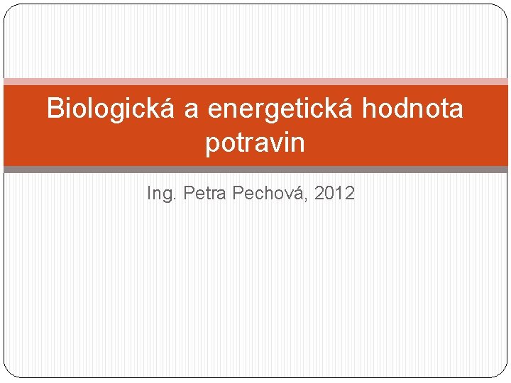 Biologická a energetická hodnota potravin Ing. Petra Pechová, 2012 