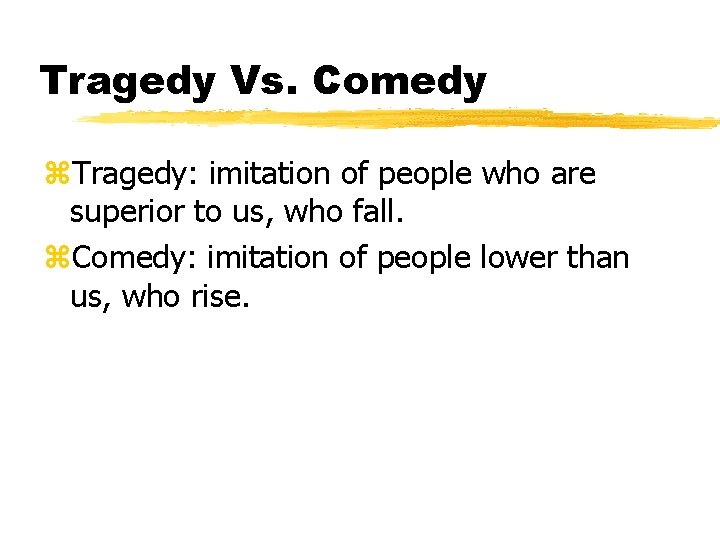 Tragedy Vs. Comedy z. Tragedy: imitation of people who are superior to us, who