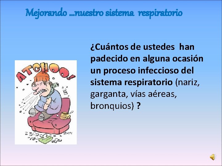 Mejorando …nuestro sistema respiratorio ¿Cuántos de ustedes han padecido en alguna ocasión un proceso