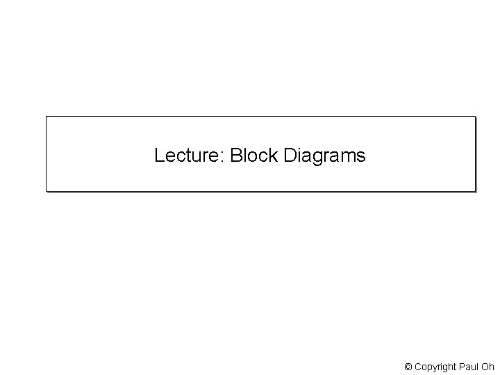 Lecture: Block Diagrams © Copyright Paul Oh 