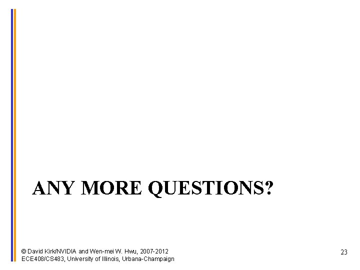 ANY MORE QUESTIONS? © David Kirk/NVIDIA and Wen-mei W. Hwu, 2007 -2012 ECE 408/CS