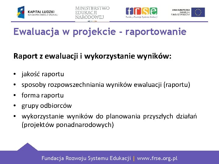 Ewaluacja w projekcie - raportowanie Raport z ewaluacji i wykorzystanie wyników: • • •