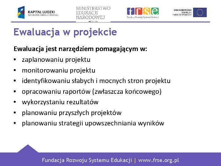 Ewaluacja w projekcie Ewaluacja jest narzędziem pomagającym w: • zaplanowaniu projektu • monitorowaniu projektu
