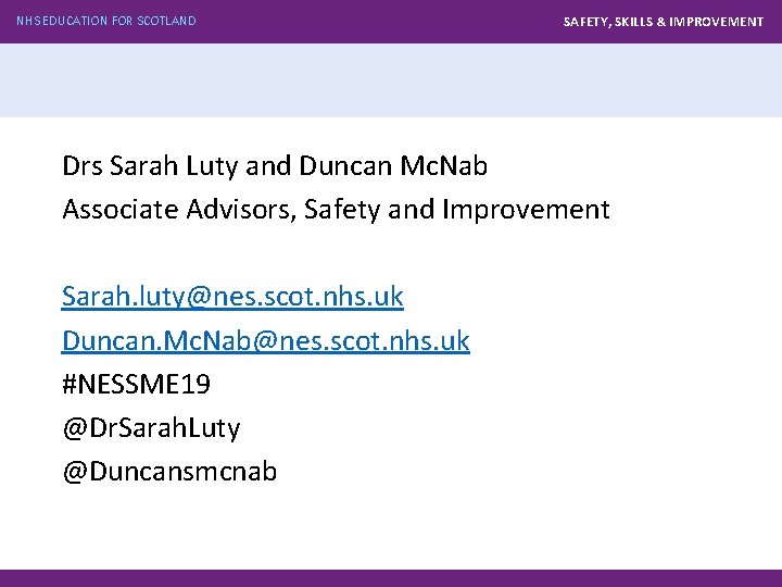 NHS EDUCATION FOR SCOTLAND SAFETY, SKILLS & IMPROVEMENT Drs Sarah Luty and Duncan Mc.