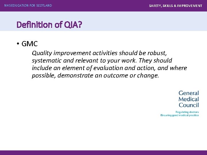 NHS EDUCATION FOR SCOTLAND SAFETY, SKILLS & IMPROVEMENT Definition of QIA? • GMC Quality