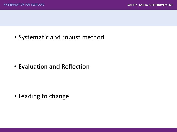 NHS EDUCATION FOR SCOTLAND • Systematic and robust method • Evaluation and Reflection •