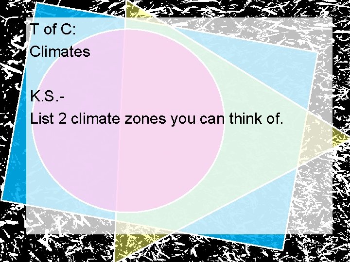 T of C: Climates K. S. List 2 climate zones you can think of.