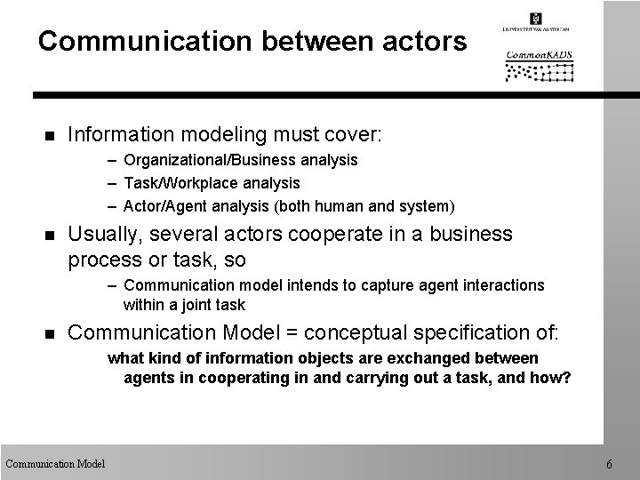 Communication between actors n Information modeling must cover: – Organizational/Business analysis – Task/Workplace analysis
