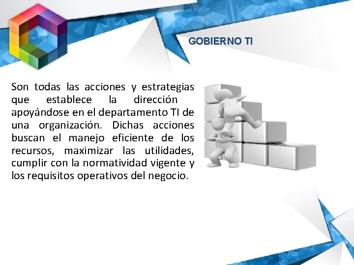GOBIERNO TI Son todas las acciones y estrategias que establece la dirección apoyándose en