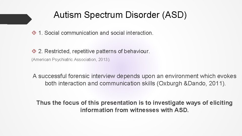 Autism Spectrum Disorder (ASD) 1. Social communication and social interaction. 2. Restricted, repetitive patterns Autism Spectrum Disorder (ASD) 1. Social communication and social interaction. 2. Restricted, repetitive patterns