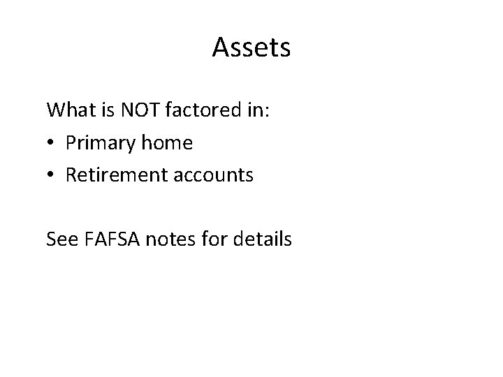 Assets What is NOT factored in: • Primary home • Retirement accounts See FAFSA
