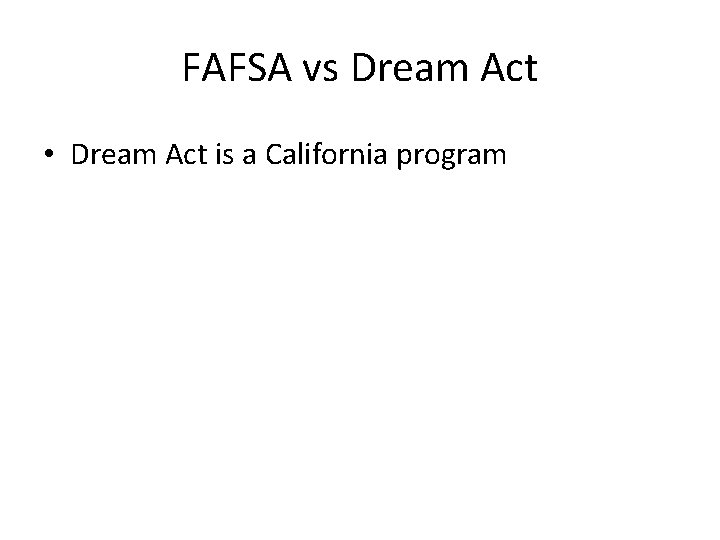 FAFSA vs Dream Act • Dream Act is a California program 