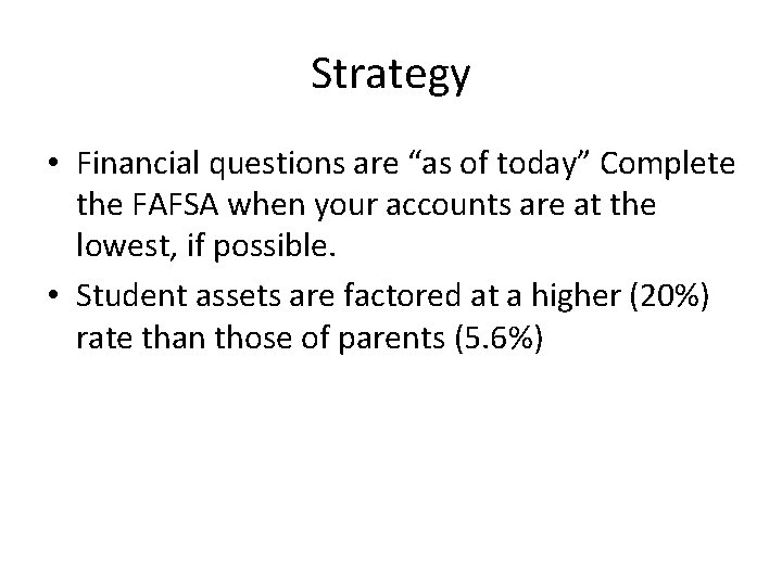 Strategy • Financial questions are “as of today” Complete the FAFSA when your accounts