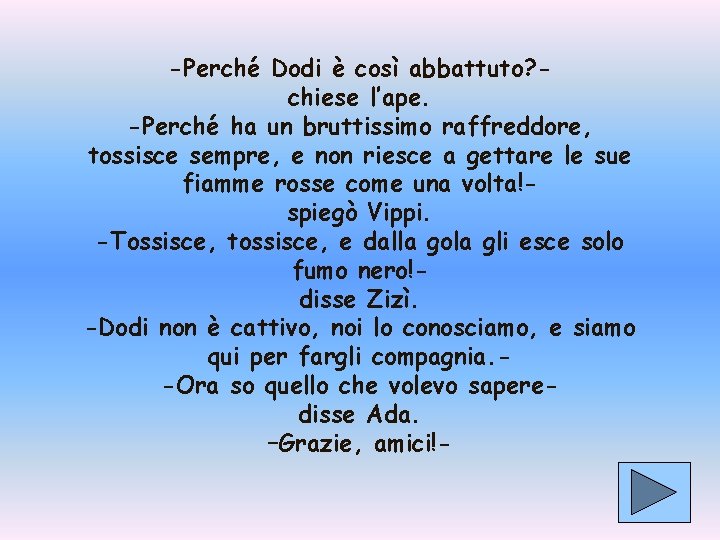 -Perché Dodi è così abbattuto? chiese l’ape. -Perché ha un bruttissimo raffreddore, tossisce sempre,