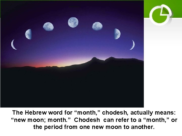 The Hebrew word for “month, ” chodesh, actually means: “new moon; month. ” Chodesh