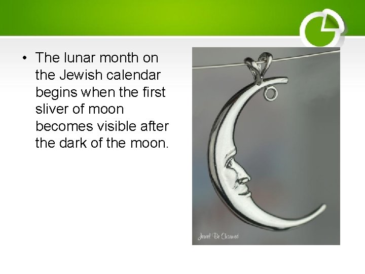  • The lunar month on the Jewish calendar begins when the first sliver