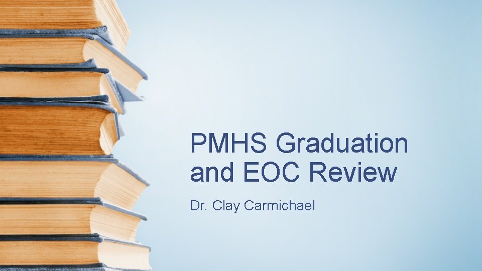 PMHS Graduation and EOC Review Dr. Clay Carmichael 