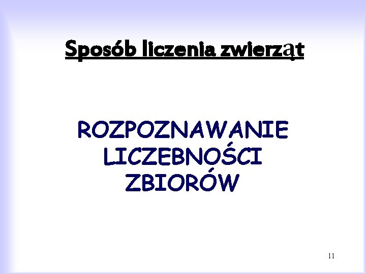 Sposób liczenia zwierząt ROZPOZNAWANIE LICZEBNOŚCI ZBIORÓW 11 