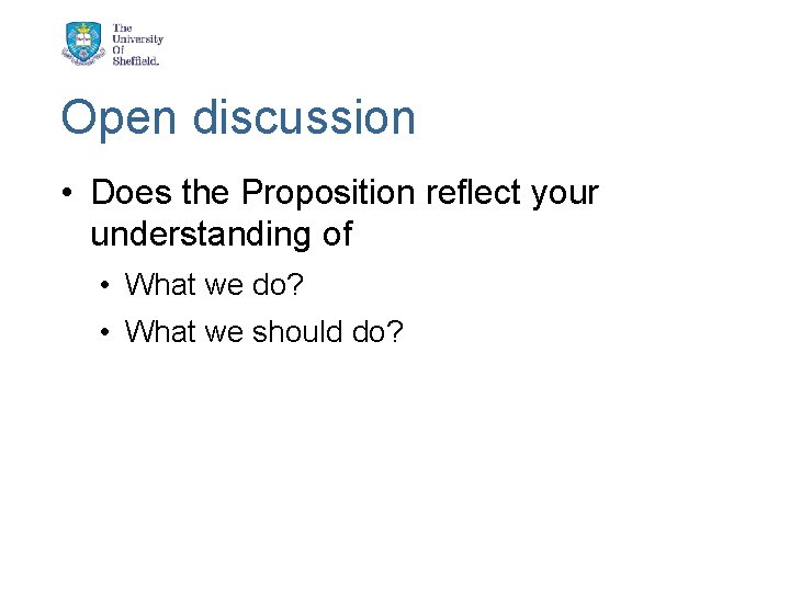 Open discussion • Does the Proposition reflect your understanding of • What we do?