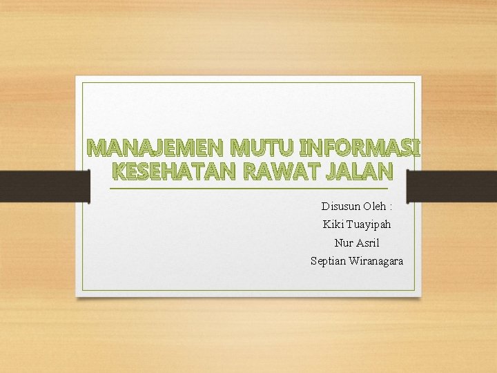 MANAJEMEN MUTU INFORMASI KESEHATAN RAWAT JALAN Disusun Oleh : Kiki Tuayipah Nur Asril Septian