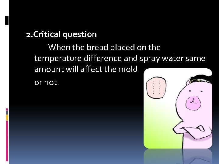 2. Critical question When the bread placed on the temperature difference and spray water