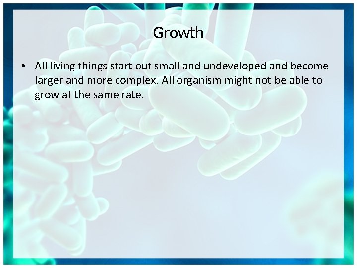 Growth • All living things start out small and undeveloped and become larger and