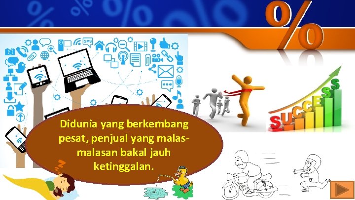 Didunia yang berkembang pesat, penjual yang malasan bakal jauh ketinggalan. 