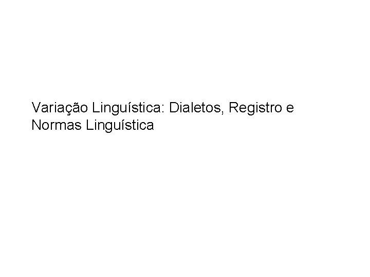 Variação Linguística: Dialetos, Registro e Normas Linguística 