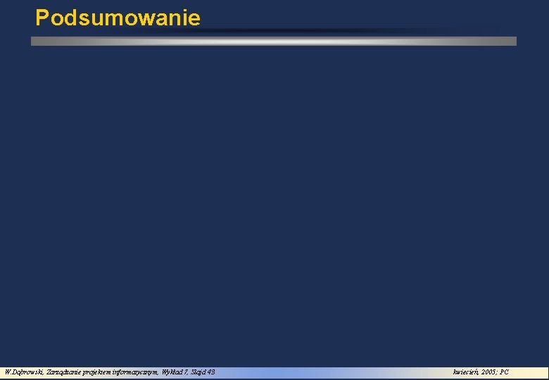 Podsumowanie W. Dąbrowski, Zarządzanie projektem informatycznym, Wykład 7, Slajd 43 kwiecień, 2005; PC 