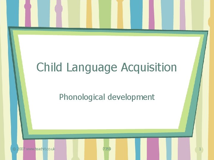 Child Language Acquisition Phonological development © 2007 www. teachit. co. uk 7359 1 