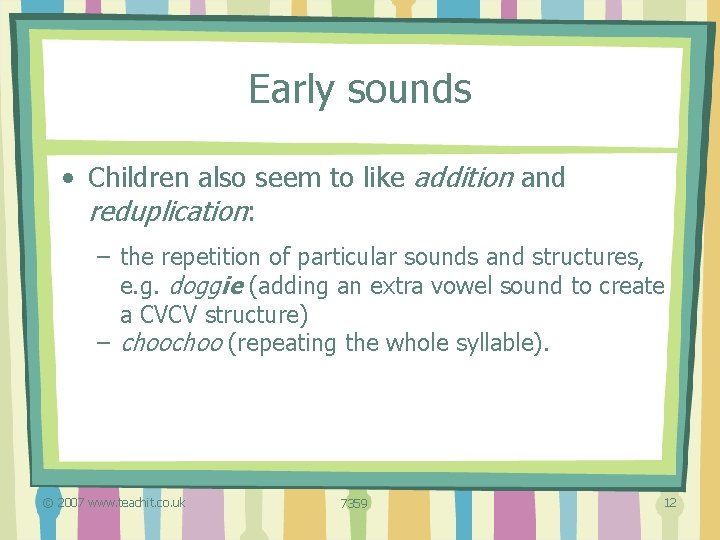 Early sounds • Children also seem to like addition and reduplication: – the repetition