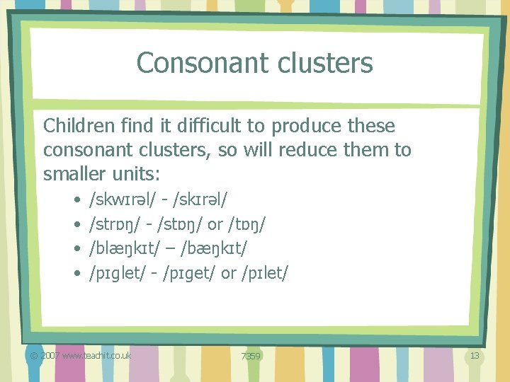 Consonant clusters Children find it difficult to produce these consonant clusters, so will reduce