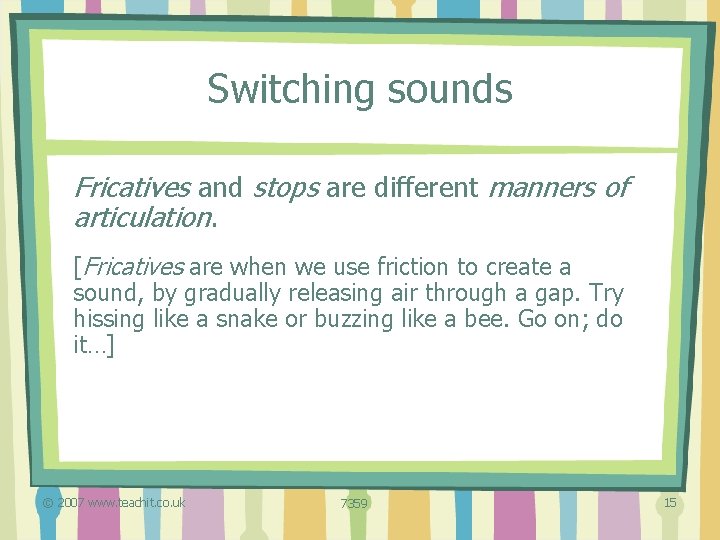 Switching sounds Fricatives and stops are different manners of articulation. [Fricatives are when we