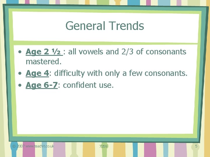 General Trends • Age 2 ½ : all vowels and 2/3 of consonants mastered.