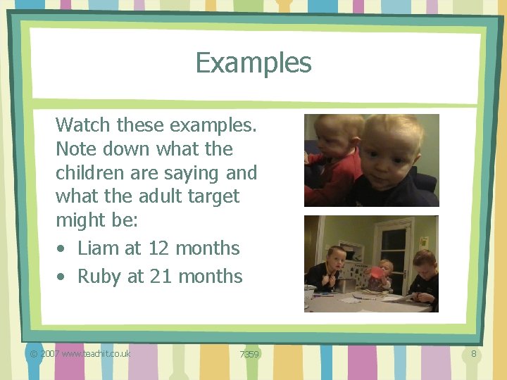 Examples Watch these examples. Note down what the children are saying and what the