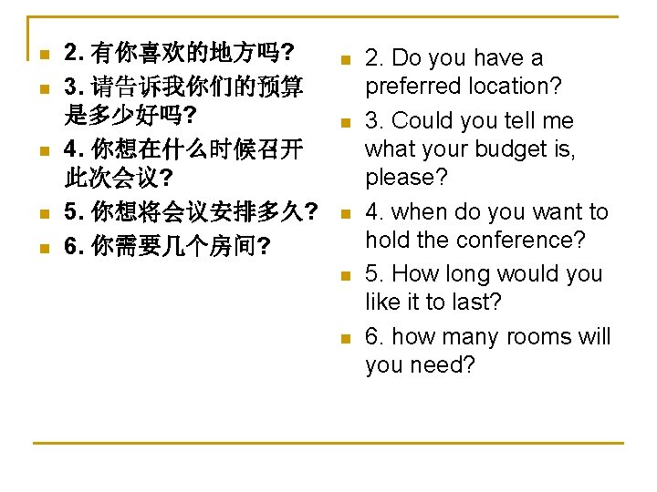 n n n 2. 有你喜欢的地方吗? 3. 请告诉我你们的预算 是多少好吗? 4. 你想在什么时候召开 此次会议? 5. 你想将会议安排多久? 6.