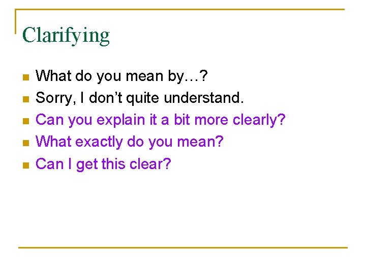 Clarifying n n n What do you mean by…? Sorry, I don’t quite understand.