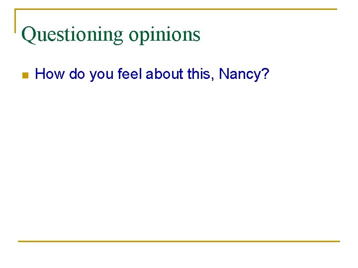 Questioning opinions n How do you feel about this, Nancy? 