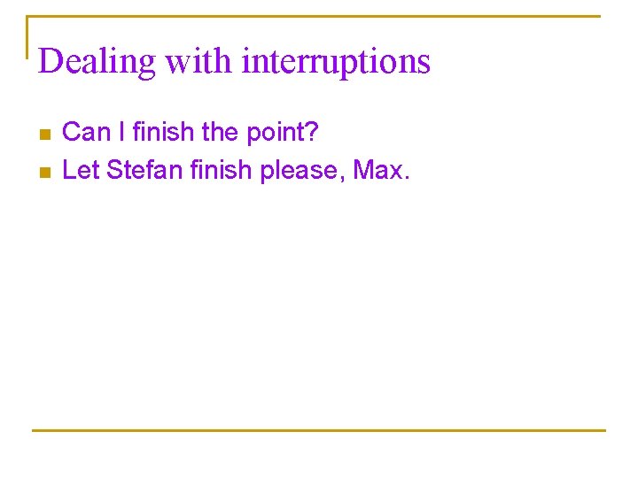 Dealing with interruptions n n Can I finish the point? Let Stefan finish please,