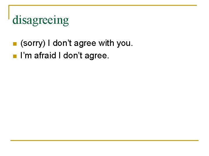 disagreeing n n (sorry) I don’t agree with you. I’m afraid I don’t agree.