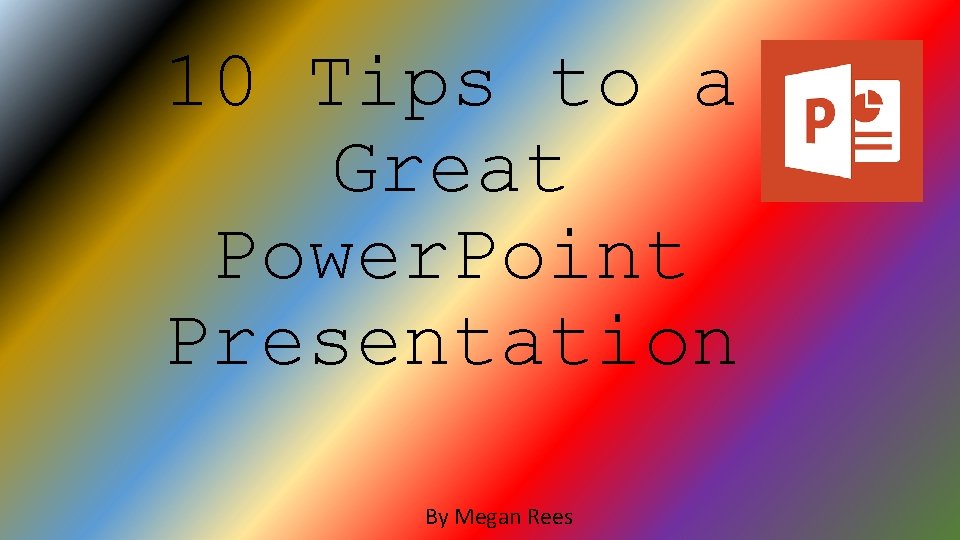 10 Tips to a Great Power. Point Presentation By Megan Rees 10 Tips to a Great Power. Point Presentation By Megan Rees