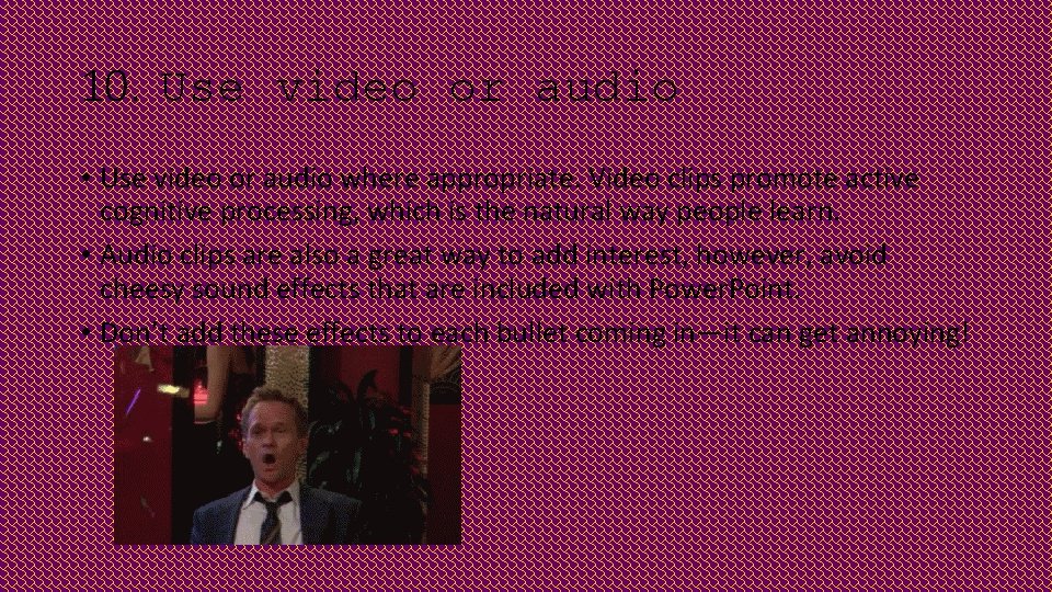 10. Use video or audio • Use video or audio where appropriate. Video clips 10. Use video or audio • Use video or audio where appropriate. Video clips