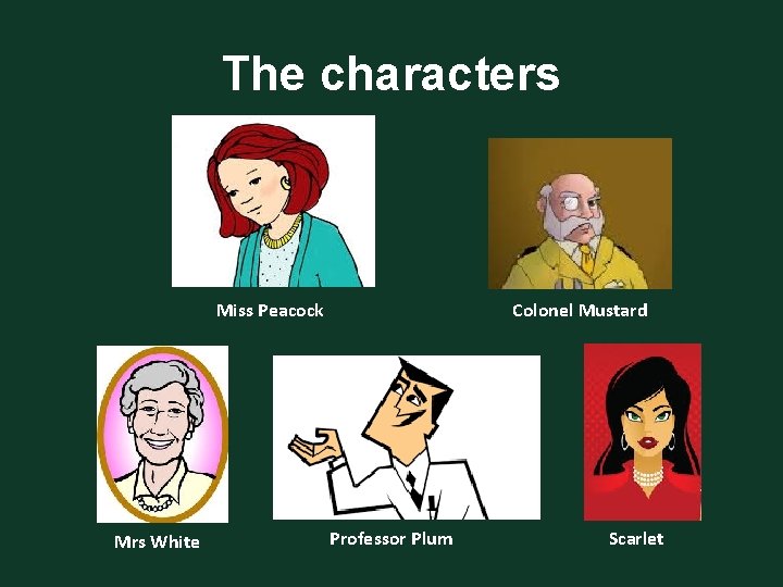 The characters Miss Peacock Mrs White Colonel Mustard Professor Plum Scarlet 