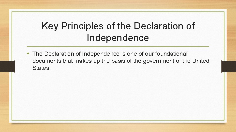 Key Principles of the Declaration of Independence • The Declaration of Independence is one