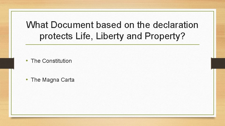 What Document based on the declaration protects Life, Liberty and Property? • The Constitution
