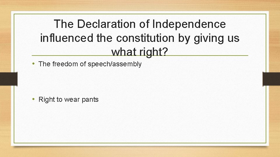 The Declaration of Independence influenced the constitution by giving us what right? • The