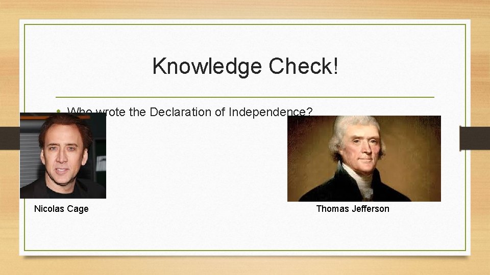 Knowledge Check! • Who wrote the Declaration of Independence? Nicolas Cage Thomas Jefferson 