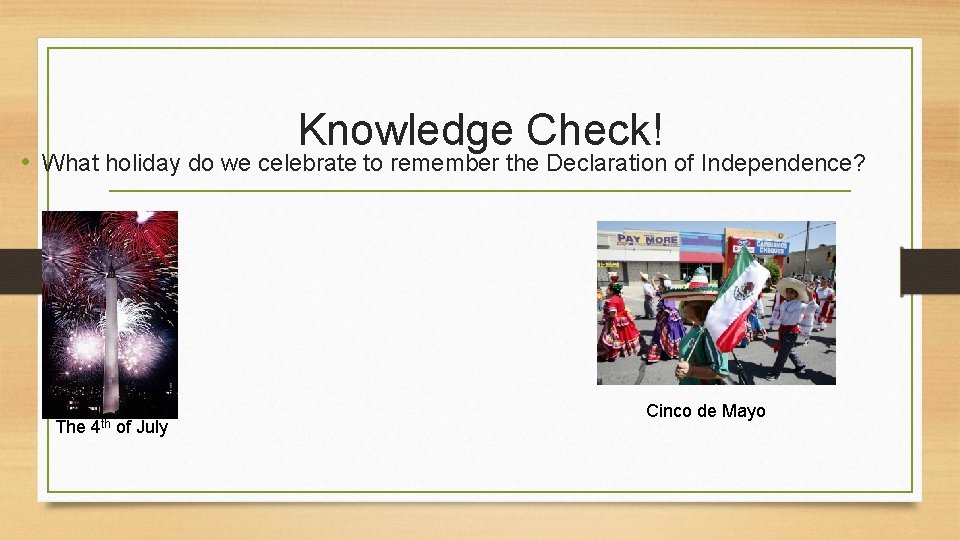 Knowledge Check! • What holiday do we celebrate to remember the Declaration of Independence?