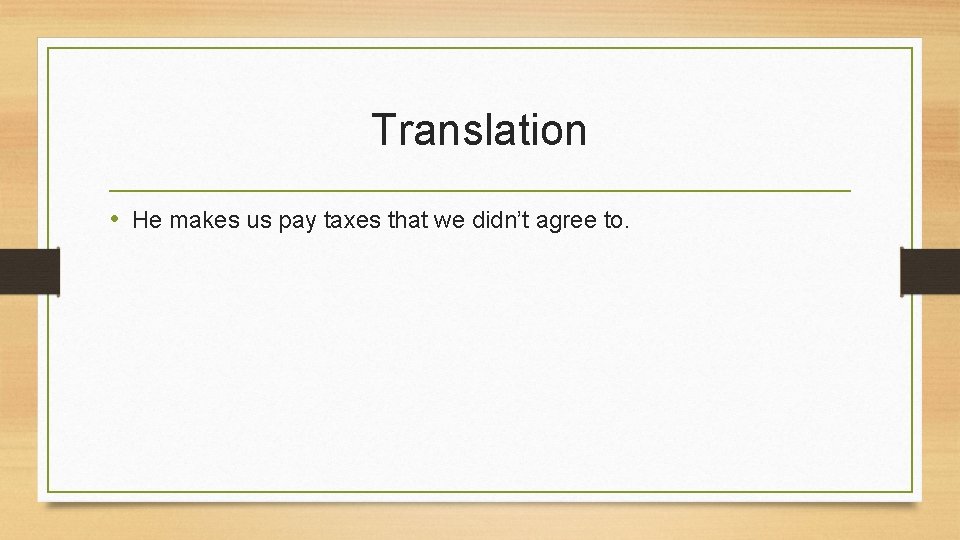 Translation • He makes us pay taxes that we didn’t agree to. 