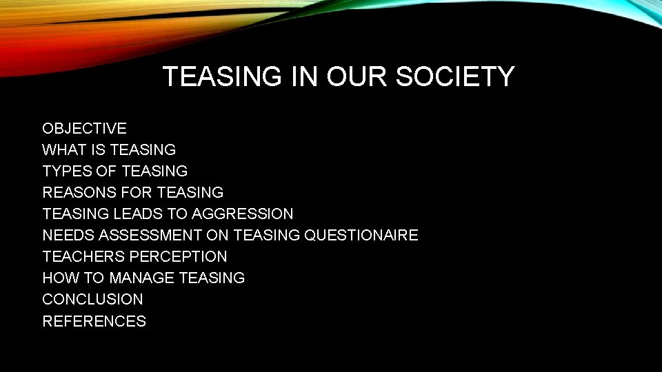 TEASING IN OUR SOCIETY OBJECTIVE WHAT IS TEASING TYPES OF TEASING REASONS FOR TEASING